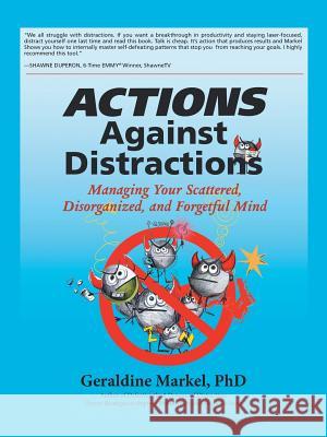 Actions Against Distractions: Managing Your Scattered, Disorganized, and Forgetful Mind Markel, Geraldine 9781475992724