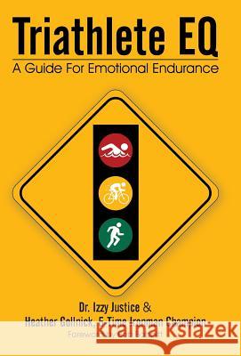 Triathlete Eq: A Guide for Emotional Endurance Dr Izzy Justice, Dr, Heather Gollnick, Dr Izzy Justice 9781475992816 iUniverse