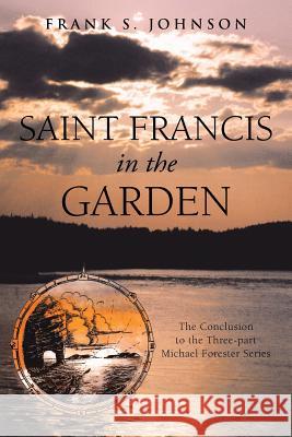 Saint Francis in the Garden: The Conclusion to the Three-Part Michael Forester Series Johnson, Frank S. 9781475992960 iUniverse.com