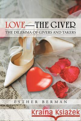 Love - The Giver: The Dilemma of Givers and Takers Berman, Esther 9781475993370 iUniverse.com