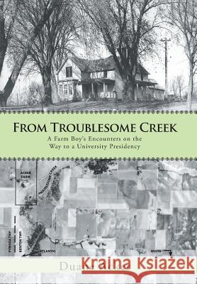 From Troublesome Creek: A Farm Boy's Encounters on the Way to a University Presidency Acker, Duane 9781475993561