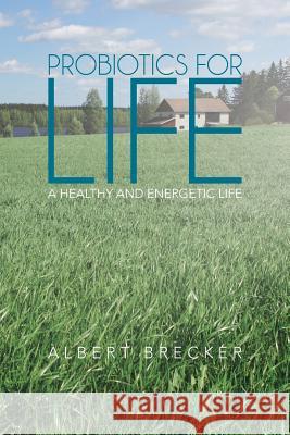 Probiotics for Life: A Healthy and Energetic Life Brecker, Albert 9781475994261 iUniverse.com