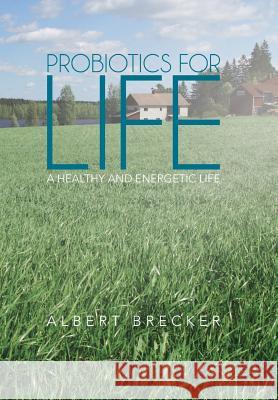 Probiotics for Life: A Healthy and Energetic Life Brecker, Albert 9781475994278 iUniverse.com