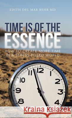 Time Is of the Essence: How to Create More Time in a Stress-Filled World Behr, Edith del Mar 9781475994681 iUniverse.com