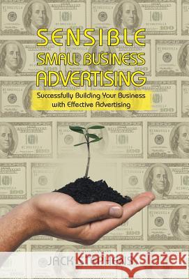 Sensible Small Business Advertising: Successfully Building Your Business with Effective Advertising Stephens, Jack 9781475995008