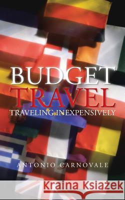 Budget Travel: Traveling Inexpensively Carnovale, Antonio 9781475995862 iUniverse.com