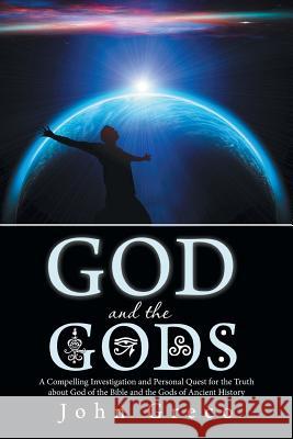 God and the Gods: A Compelling Investigation and Personal Quest for the Truth about God of the Bible and the Gods of Ancient History Greco, John 9781475995961