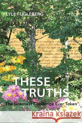 These Truths: The Greatest Challenge Ever Taken Fugleberg, Lyle 9781475996012