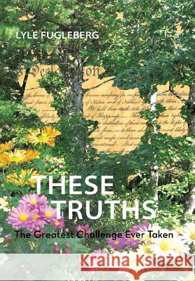 These Truths: The Greatest Challenge Ever Taken Fugleberg, Lyle 9781475996029