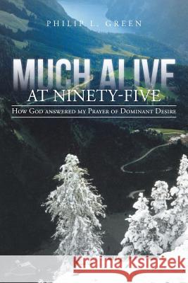 Much Alive at Ninety-Five: How God Answered My Prayer of Dominant Desire Green, Philip L. 9781475996227