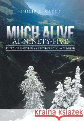 Much Alive at Ninety-Five: How God Answered My Prayer of Dominant Desire Green, Philip L. 9781475996272