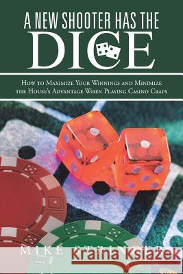 A New Shooter Has the Dice: How to Maximize Your Winnings, and Minimize the House's Advantage When Playing Casino Craps. Stringer, Mike 9781475996562 iUniverse.com