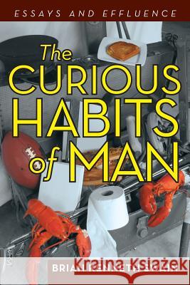 The Curious Habits of Man: Essays and Effluence Swain, Brian Kenneth 9781475996630 iUniverse.com