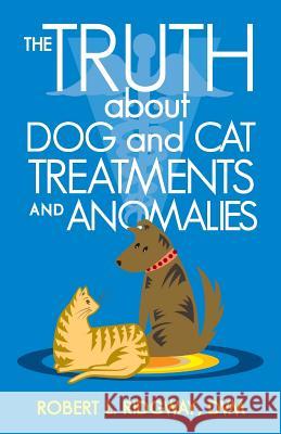 The Truth about Dog and Cat Treatments and Anomalies Robert L. Ridgwa 9781475996739 iUniverse.com