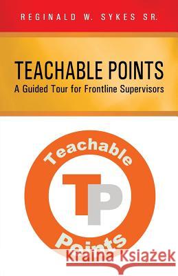 Teachable Points: A Guided Tour for Frontline Supervisors Sykes, Reginald W., Sr. 9781475997712 iUniverse.com