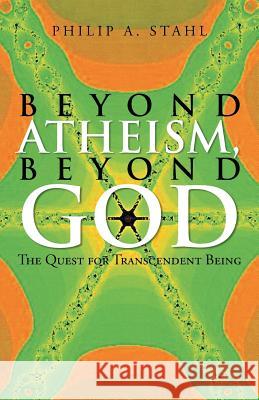 Beyond Atheism, Beyond God: The Quest for Transcendent Being Stahl, Philip A. 9781475998245 iUniverse.com