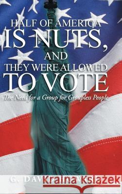 Half of America Is Nuts, and They Were Allowed to Vote: The Need for a Group for Groupless People Howard, G. David 9781475999099