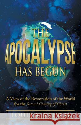 The Apocalypse Has Begun: A View of the Restoration of the World for the Second Coming of Christ Kelsch, Louis A. 9781475999105 iUniverse.com