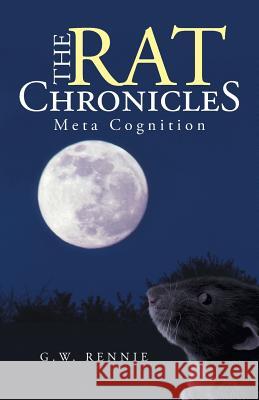 The Rat Chronicles: Meta Cognition Rennie, G. W. 9781475999334 iUniverse.com