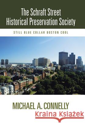 The Schraft Street Historical Preservation Society: Still Blue Collar Boston Cool Connelly, Michael A. 9781475999556 iUniverse.com