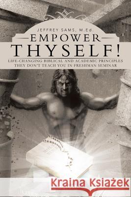 Empower Thyself!: Life-Changing Biblical and Academic Principles They Don't Teach You in Freshman Seminar Med Jeffrey Sams 9781475999778 iUniverse