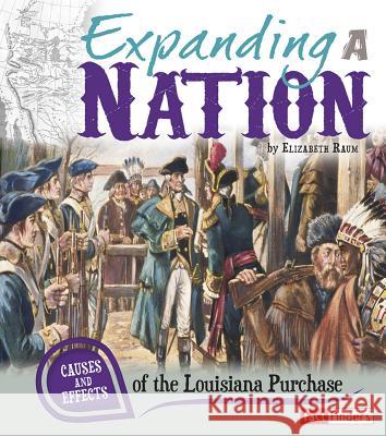 Expanding a Nation: Causes and Effects of the Louisiana Purchase Elizabeth Raum 9781476534022 Capstone Press