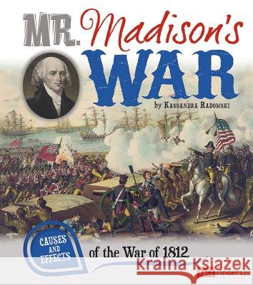 Mr. Madison's War: Causes and Effects of the War of 1812 Kassandra Radomski 9781476534053 Capstone Press
