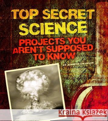 Top Secret Science: Projects You Aren't Supposed to Know about Jennifer Swanson 9781476551241