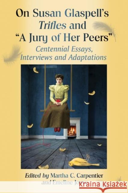 On Susan Glaspell's Trifles and a Jury of Her Peers: Centennial Essays, Interviews and Adaptations Carpentier, Martha C. 9781476662114