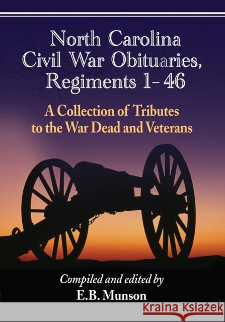 North Carolina Civil War Obituaries, Regiments 1 Through 46: A Collection of Tributes to the War Dead and Veterans E. B. Munson 9781476662220 McFarland & Company