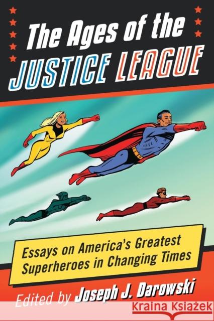 The Ages of the Justice League: Essays on America's Greatest Superheroes in Changing Times Joseph J. Darowski 9781476662251 McFarland & Company