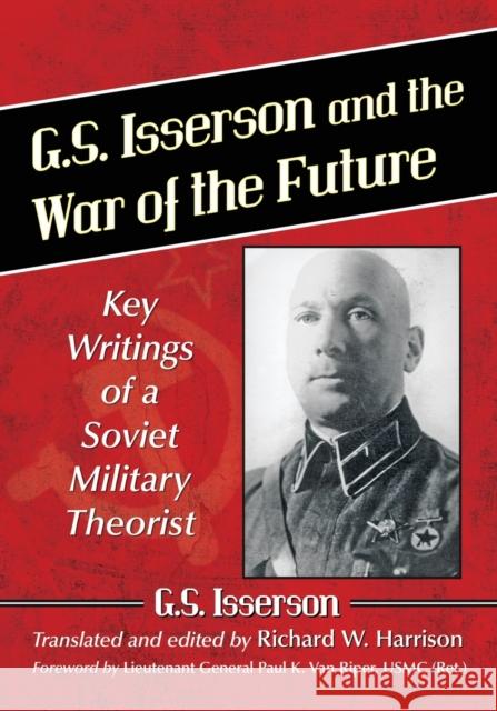 G.S. Isserson and the War of the Future: Key Writings of a Soviet Military Theorist G. S. Isserson Richard W. Harrison 9781476662367 McFarland & Company