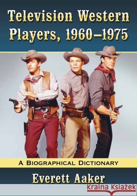 Television Western Players, 1960-1975: A Biographical Dictionary Everett Aaker 9781476662503 McFarland & Company