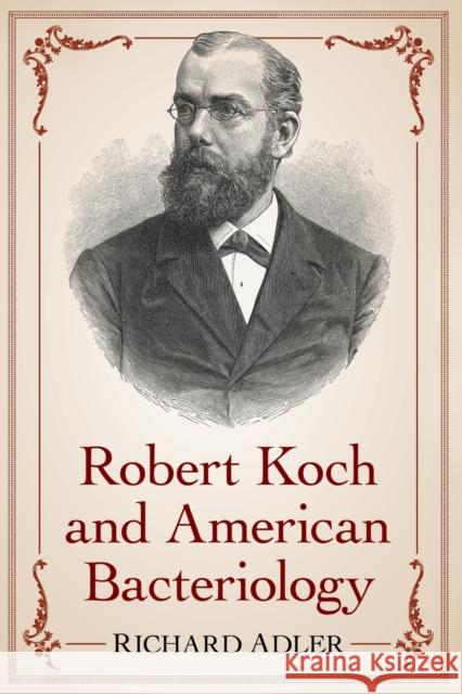 Robert Koch and American Bacteriology Richard Adler 9781476662596 McFarland & Company