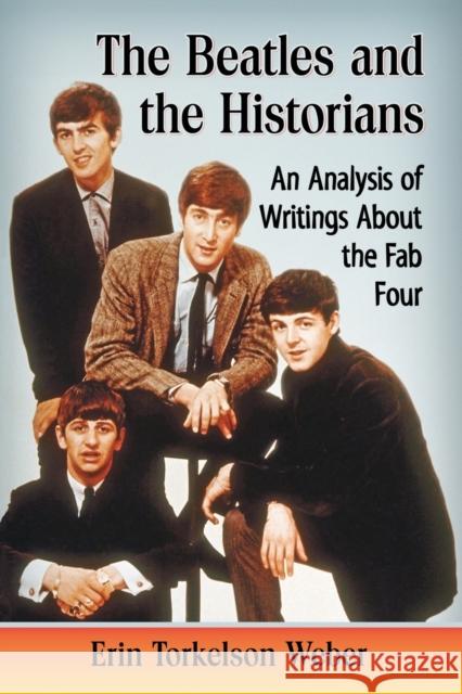 Beatles and the Historians: An Analysis of Writings about the Fab Four Weber, Erin Torkelson 9781476662664 McFarland & Company