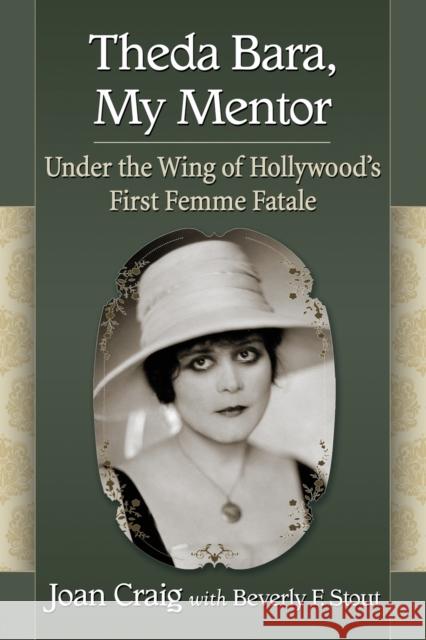 Theda Bara, My Mentor: Under the Wing of Hollywood's First Femme Fatale Joan Craig Beverly F. Stout 9781476662831