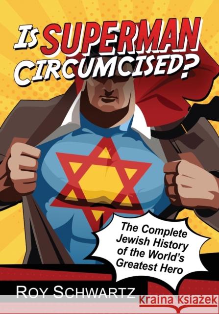 Is Superman Circumcised?: The Complete Jewish History of the World's Greatest Hero Roy Schwartz 9781476662909 McFarland & Company