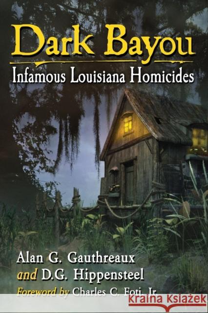 Dark Bayou: Infamous Louisiana Homicides Alan G. Gauthreaux D. G. Hippensteel 9781476662954