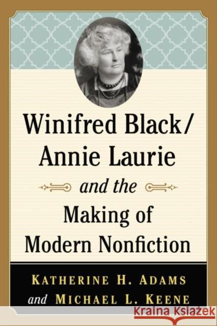Winifred Black/Annie Laurie and the Making of Modern Nonfiction Katherine H. Adams Michael L. Keene 9781476662961