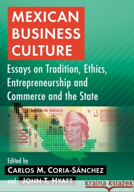 Mexican Business Culture: Essays on Tradition, Ethics, Entrepreneurship and Commerce and the State John T. Hyatt Carlos M. Coria-Sanchez 9781476663081 McFarland & Company
