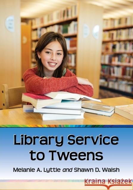 Library Service to Tweens Melanie A. Lyttle Shawn D. Walsh 9781476663197