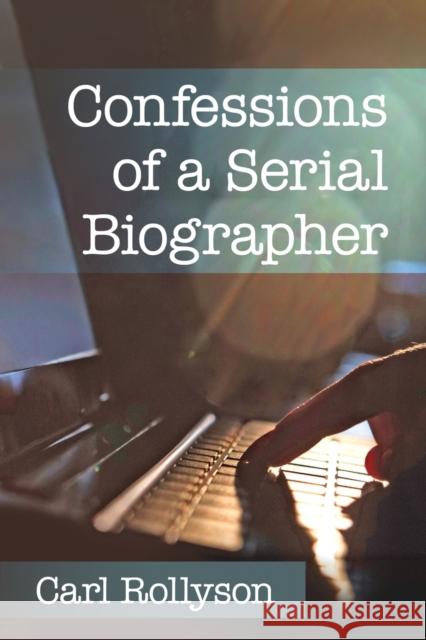 Confessions of a Serial Biographer Carl Rollyson 9781476663258 McFarland & Company