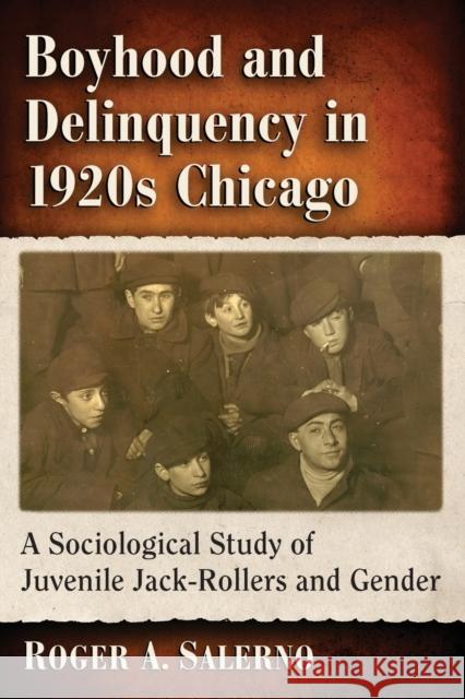 Boyhood and Delinquency in 1920s Chicago: A Sociological Study of Juvenile Jack-Rollers and Gender Roger A. Salerno 9781476663418 McFarland & Company