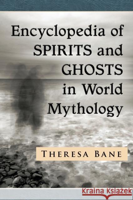 Encyclopedia of Spirits and Ghosts in World Mythology Theresa Bane 9781476663555 McFarland & Company