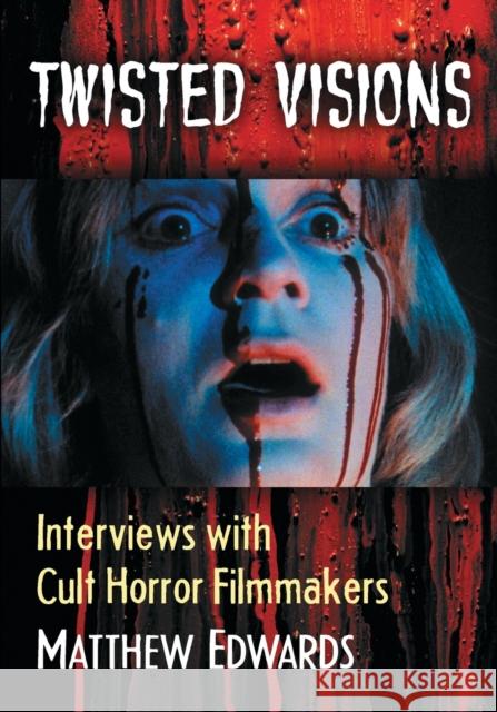 Twisted Visions: Interviews with Cult Horror Filmmakers Matthew Edwards 9781476663760