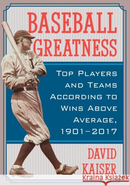 Baseball Greatness: Top Players and Teams According to Wins Above Average, 1901-2017 David Kaiser 9781476663838 McFarland & Company
