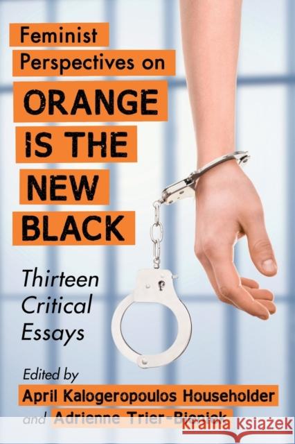 Feminist Perspectives on Orange Is the New Black: Thirteen Critical Essays April Kalogeropoulos Householder Adrienne Trier-Bieniek 9781476663920 McFarland & Company