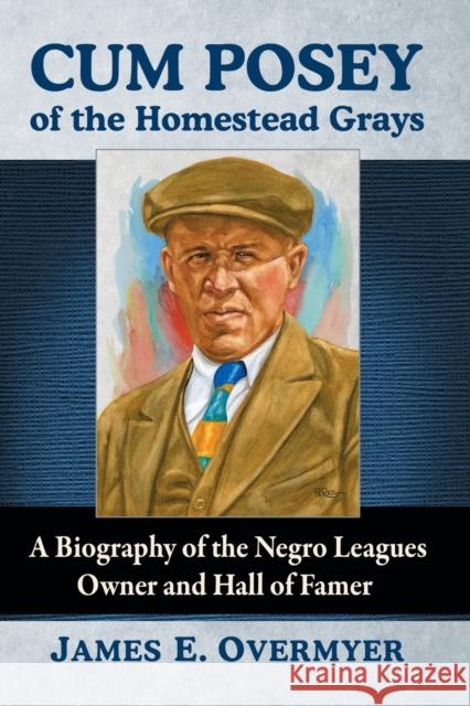 Cum Posey of the Homestead Grays: A Biography of the Negro Leagues Owner and Hall of Famer James E. Overmyer 9781476663944 McFarland & Company