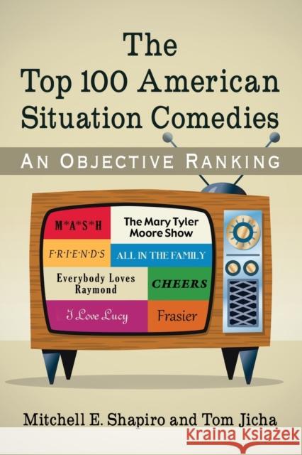 The Top 100 American Situation Comedies: An Objective Ranking Mitchell E. Shapiro Tom Jicha 9781476664040 McFarland & Company