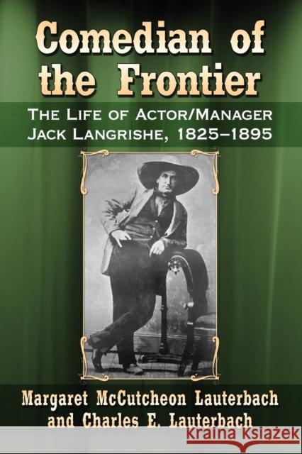 Comedian of the Frontier: The Life of Actor/Manager Jack Langrishe, 1825-1895 Margaret McCutcheon Lauterbach Charles E. Lauterbach 9781476664095